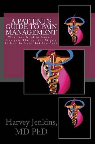 Cover image for A Patient's Guide to Pain Management: What You Need to Know to Navigate Through the Stigma to Get the Care that You Need