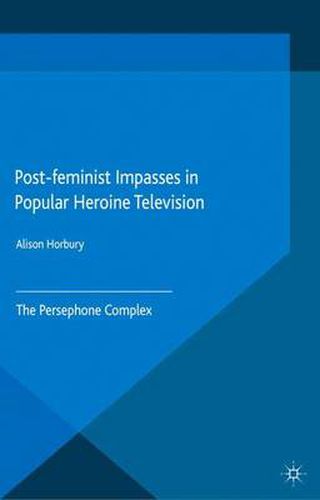 Cover image for Post-feminist Impasses in Popular Heroine Television: The Persephone Complex