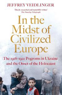 Cover image for In the Midst of Civilized Europe: The 1918-1921 Pogroms in Ukraine and the Onset of the Holocaust