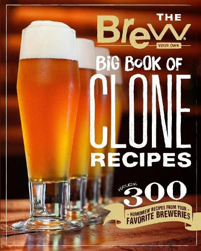 Cover image for The Brew Your Own Big Book of Clone Recipes: Featuring 300 Homebrew Recipes from Your Favorite Breweries