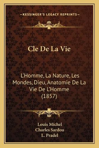 Cle de La Vie: L'Homme, La Nature, Les Mondes, Dieu, Anatomie de La Vie de L'Homme (1857)