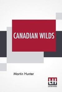 Cover image for Canadian Wilds: Tells About The Hudson's Bay Company, Northern Indians And Their Modes Of Hunting, Trapping, Etc.