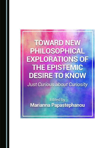 Cover image for Toward New Philosophical Explorations of the Epistemic Desire to Know: Just Curious about Curiosity