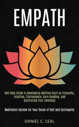 Cover image for Empath: Self Help Guide to Developing Abilities Such as Telepathy, Intuition, Clairvoyance, Aura Reading, and Controlling Your Emotions (Meditation System for Your Sense of Self and Spirituality)