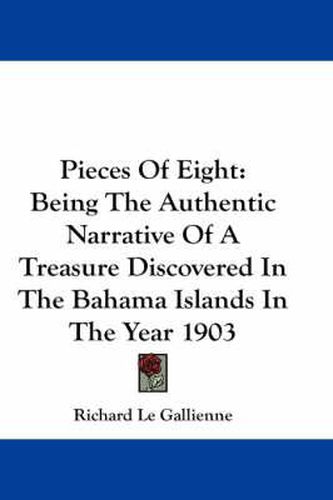 Cover image for Pieces of Eight: Being the Authentic Narrative of a Treasure Discovered in the Bahama Islands in the Year 1903