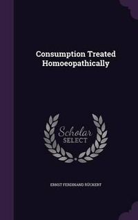 Cover image for Consumption Treated Homoeopathically