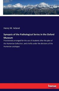 Cover image for Synopsis of the Pathological Series in the Oxford Museum: Provisionally arranged for the use of students after the plan of the Hunterian Collection, and chiefly under the divisions of the Hunterian catalogue