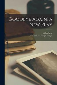 Cover image for Goodbye Again, a New Play