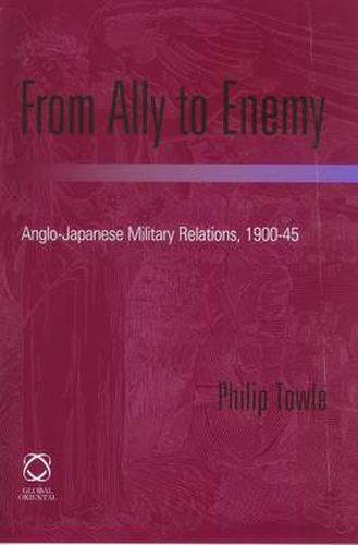 Cover image for From Ally to Enemy: Anglo-Japanese Military Relations, 1900-45