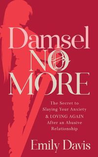 Cover image for Damsel No More!: The Secret to Slaying Your Anxiety and Loving Again After an Abusive Relationship