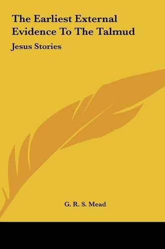 Cover image for The Earliest External Evidence to the Talmud the Earliest External Evidence to the Talmud: Jesus Stories Jesus Stories