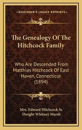 Cover image for The Genealogy of the Hitchcock Family: Who Are Descended from Matthias Hitchcock of East Haven, Connecticut (1894)