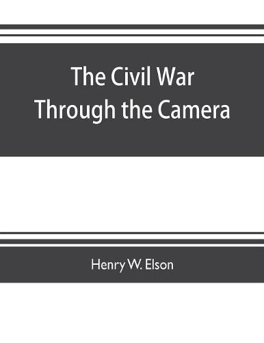 The Civil war through the camera, hundreds of vivid photographs actually taken in Civil war times, sixteen reproductions in color of famous war paintings