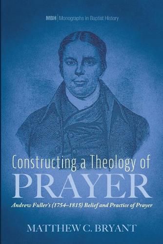 Constructing a Theology of Prayer: Andrew Fuller's (1754-1815) Belief and Practice of Prayer