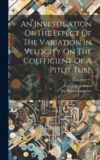 Cover image for An Investigation Of The Effect Of The Variation In Velocity On The Coefficient Of A Pitot Tube