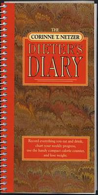 Cover image for The Corinne T. Netzer Dieter's Diary: Record Everything You Eat and Drink, Chart Your Weekly Progress, Use the Handy Compact Calorie Counter, and Lose Weight