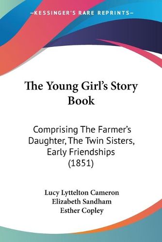 Cover image for The Young Girl's Story Book: Comprising the Farmer's Daughter, the Twin Sisters, Early Friendships (1851)