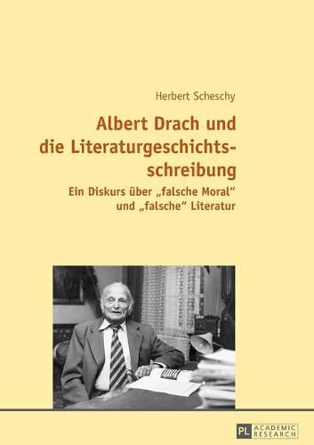 Cover image for Albert Drach Und Die Literaturgeschichtsschreibung: Ein Diskurs Ueber  Falsche Moral  Und  Falsche  Literatur