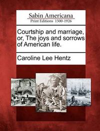 Cover image for Courtship and Marriage, Or, the Joys and Sorrows of American Life.