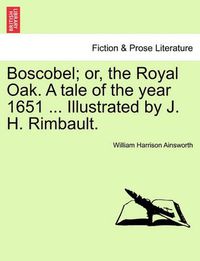 Cover image for Boscobel; Or, the Royal Oak. a Tale of the Year 1651 ... Illustrated by J. H. Rimbault.