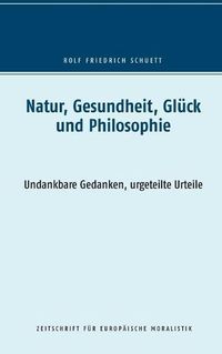 Cover image for Natur, Gesundheit, Gluck und Philosophie: Undankbare Gedanken, urgeteilte Urteile