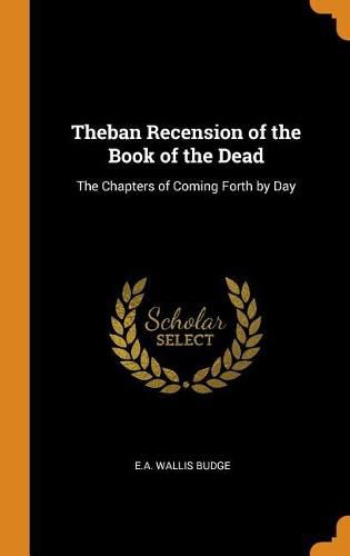 Theban Recension of the Book of the Dead: The Chapters of Coming Forth by Day