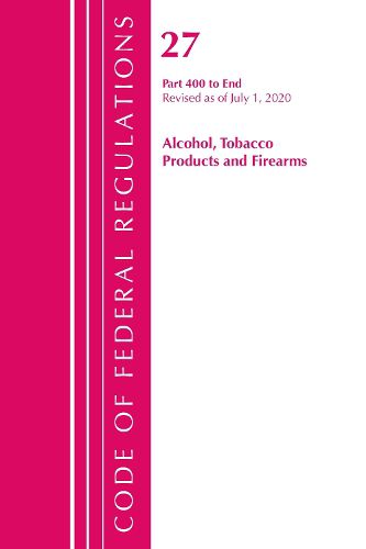 Cover image for Code of Federal Regulations, Title 27 Alcohol Tobacco Products and Firearms 400-End, Revised as of April 1, 2020