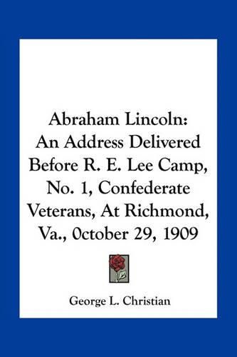 Cover image for Abraham Lincoln: An Address Delivered Before R. E. Lee Camp, No. 1, Confederate Veterans, at Richmond, Va., 0ctober 29, 1909