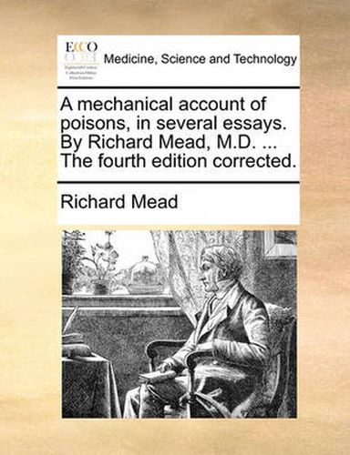 Cover image for A Mechanical Account of Poisons, in Several Essays. by Richard Mead, M.D. ... the Fourth Edition Corrected.