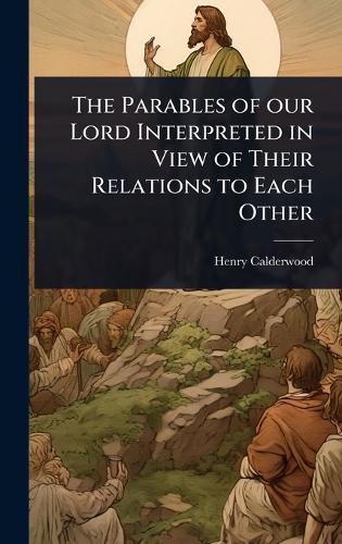 Cover image for The Parables of our Lord Interpreted in View of Their Relations to Each Other