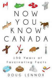 Cover image for Now You Know Canada: 150 Years of Fascinating Facts