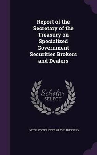 Cover image for Report of the Secretary of the Treasury on Specialized Government Securities Brokers and Dealers