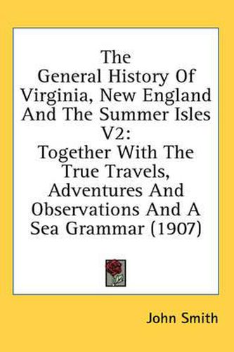 Cover image for The General History of Virginia, New England and the Summer Isles V2: Together with the True Travels, Adventures and Observations and a Sea Grammar (1907)