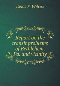 Cover image for Report on the transit problems of Bethlehem, Pa. and vicinity