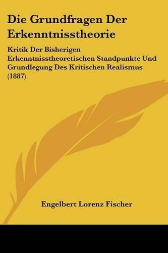 Cover image for Die Grundfragen Der Erkenntnisstheorie: Kritik Der Bisherigen Erkenntnisstheoretischen Standpunkte Und Grundlegung Des Kritischen Realismus (1887)