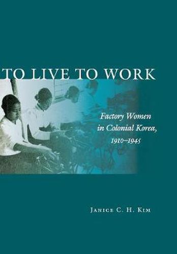 Cover image for To Live to Work: Factory Women in Colonial Korea, 1910-1945