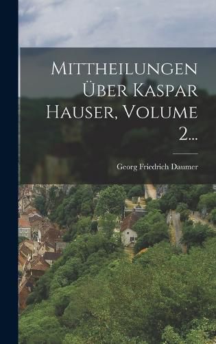 Cover image for Mittheilungen UEber Kaspar Hauser, Volume 2...