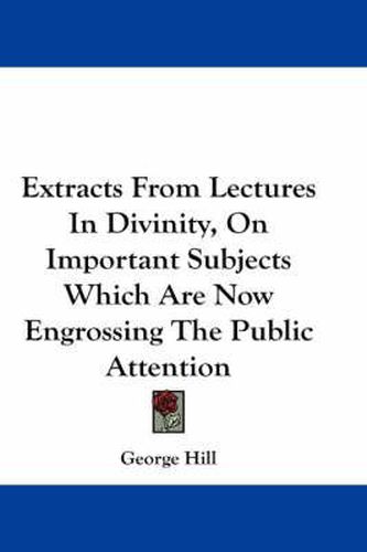 Extracts from Lectures in Divinity, on Important Subjects Which Are Now Engrossing the Public Attention