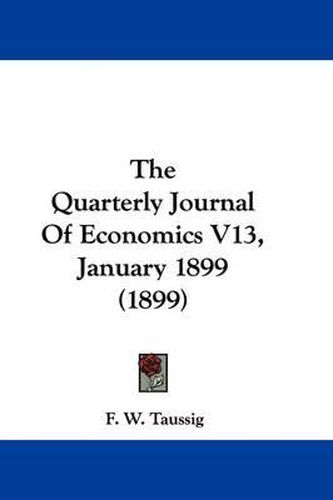 Cover image for The Quarterly Journal of Economics V13, January 1899 (1899)