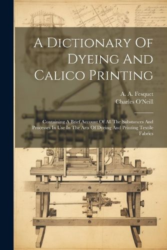 Cover image for A Dictionary Of Dyeing And Calico Printing