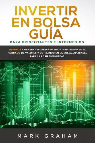 Cover image for Invertir en Bolsa Guia para Principiantes e Intermedios: Aprende a Generar Ingresos Pasivos Invirtiendo en el Mercado de Valores y Cotizando en la Bolsa. Aplicable para las Criptomonedas.