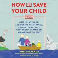 Cover image for How to Save Your Child from Ostrich Attacks, Accidental Time Travel, and Anything Else That Might Happen on an Average Tuesday