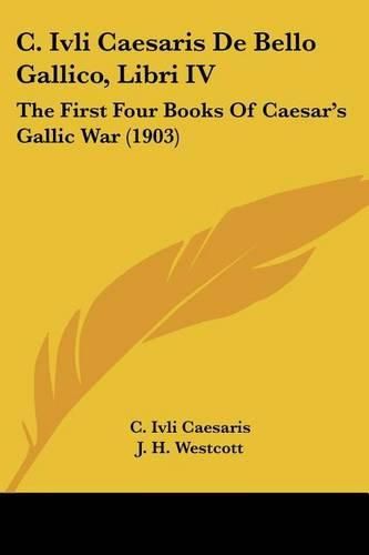 Cover image for C. Ivli Caesaris de Bello Gallico, Libri IV: The First Four Books of Caesar's Gallic War (1903)