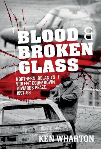 Cover image for Blood and Broken Glass: Northern Ireland's Violent Countdown Towards Peace 1991-1993
