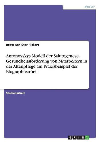 Cover image for Antonovskys Modell Der Salutogenese. Gesundheitsforderung Von Mitarbeitern in Der Altenpflege Am Praxisbeispiel Der Biographiearbeit