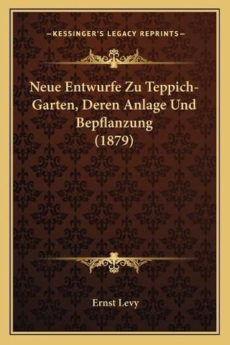 Neue Entwurfe Zu Teppich-Garten, Deren Anlage Und Bepflanzung (1879)