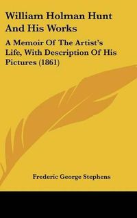 Cover image for William Holman Hunt and His Works: A Memoir of the Artist's Life, with Description of His Pictures (1861)