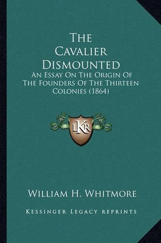 The Cavalier Dismounted the Cavalier Dismounted: An Essay on the Origin of the Founders of the Thirteen Colonan Essay on the Origin of the Founders of the Thirteen Colonies (1864) Ies (1864)