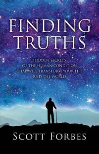 Cover image for Finding Truths: Hidden Secrets of the Human Condition That Will Transform Your Life and The World