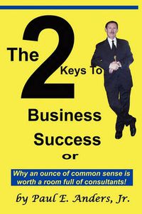Cover image for The 2 Keys to Business Success: Why an Ounce of Common Sense Is Worth a Room Full of Consultants